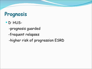 Prognosis D -  HUS- - prognosis guarded  -frequent relapses   -higher risk of progression ESRD  