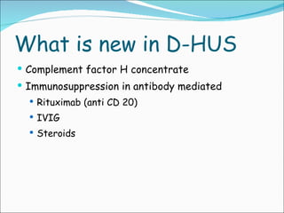 What is new in D-HUS Complement factor H concentrate Immunosuppression in antibody mediated Rituximab (anti CD 20) IVIG Steroids 