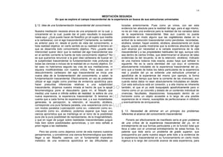 14

                                                      MEDITACIÓN SEGUNDA
                  En que se explora el campo trascendental de la experiencia en busca de sus estructuras universales

§ 12. Idea de una fundamentación trascendental del conocimiento          tocadas anteriormente. Pues como ya vimos, con ser esta
                                                                         evidencia tan absoluta para la realidad del ego, para el ego mismo,
Nuestra meditación necesita ahora de una ampliación en Ia cual, y        no es sin más una evidencia para la realidad de los variados datos
únicamente en la cual, puede dar el justo resultado lo expuesto          de la experiencia trascendental. Mas aun cuando no pueda
hasta aquí. ¿Qué puedo hacer de filosófico yo (el sujeto que medita      pretenderse en modo alguno que las cogitationes dadas en la
a la cartesiana), con el ego trascendental? Ciertamente, su realidad     actitud de la reducción trascendental como percibidas, recordadas,
es anterior para mí, desde el punto de vista del conocimiento, a         etcétera, existan, hayan existido, etcétera, absolutamente sin duda
toda realidad objetiva: en cierto sentido es su realidad el terreno en   alguna, quizás pueda mostrarse que la evidencia absoluta del ego
que se desarrolla todo conocimiento objetivo. Pero ¿puede esta           sum alcanza por necesidad a la variada experiencia de la vida
interioridad querer decir que la realidad del ego trascendental sea      trascendental y a las propiedades habituales del ego, aunque sólo
en el sentido corriente la fuente de todo conocimiento objetivo? No      sea dentro de ciertos límites, que determinarían el alcance de tales
es que queramos renunciar a la gran idea cartesiana de buscar en         evidencias (la del recuerdo, la de la retención, etcétera). Indicado
la subjetividad trascendental Ia fundamentación más profunda de          de una manera todavía más exacta, acaso haya que señalar lo
todas las ciencias e incluso de la realidad de un mundo objetivo. En     siguiente. No es la vacía identidad del «yo soy» el contenido
tal caso no habríamos seguido las vías de sus meditaciones, ni           absolutamente indudable de la experiencia trascendental del yo,
siquiera modificándolas con nuestra crítica. Pero acaso con el           sino que a través de todos los datos particulares de la experiencia
descubrimiento cartesiano del ego trascendental se inicia una            real y posible del yo se extiende una estructura universal y
nueva idea de la fundamentación del conocimiento, a saber, la            apodíctica de la experiencia del mismo (por ejemplo, la forma
fundamentación trascendental. Efectivamente, en vez de pretender         inmanente del tiempo que tiene la corriente de las vivencias), aun
utilizar el ego cogito como premisa de evidencia apodíctica para         cuando estos datos no sean absolulamente indudables en detalle.
hacer presuntas inferencias relativas a una subjetividad                 Con esta estructura está en conexión, y a ella misma es inherente
trascendente, dirijamos nuestra mirada al hecho de que la epojé          también, el que el yo esté bosquejado apodícticamente para sí
fenomenológica pone al descubierto (para mí, el filósofo que             mismo como un yo concreto y dotado de un contenido individual de
medita) una nueva e infinita esfera de realidad, la esfera de una        vivencias, facultades, disposiciones; bosquejado dentro de un
nueva experiencia, la experiencia trascendental. Si tenemos en           horizonte como un objeto accesible a lo largo de una posible
cuenta que a cada forma de experiencia real, y a sus modalidades         experiencia de sí mismo, susceptible de perfeccionarse in infinitum
generales, la percepción, la retención, el recuerdo, etcétera,           y evenlualmenle de enriquecerse.
corresponde una pura fantasía paralela, una «experiencia como si»
con modos paralelos («percepción como si», «retención como si»,
«recuerdo como si», etcétera), podemos esperar que haya una              § 13. Necesidad de eliminar en un principio los problemas
ciencia apriorística que se mantenga en el reino de la posibilidad       referentes al alcance del conocimiento trascendental.
pura (de la pura posibilidad de representarse, de la imaginabilidad),
y que en lugar de juzgar sobre realidades trascendentales juzgue             Ponerlo así efectivamenle de manifiesto sería el gran problema
más bien sobre posibilidades apriorísticas, y con esto señale a          de una crítica de la experiencia trascendental del yo, en el
priori reglas a las realidades.                                          entretejimiento de sus formas particulares y en la función total que
                                                                         lleva a cabo con el universal entretejimiento de estas formas. Es
    Pero tan pronto como dejamos correr de esta manera nuestros          patente que éste sería un problema de grado superior, que
pensamientos, y concebimos una ciencia fenomenológica que debe           presupondría por parte nuestra seguir ante todo a la evidencia de
llegar a ser filosofía, caemos con el fundamental imperativo             la experiencia trascendenlal en su funcionamiento en cierto modo
metódico de una evidencia apodíctica en las dificultades ya              ingenuo a lo largo del concorde avance de esta experiencia, para
 