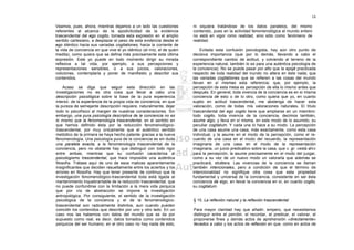 16

Veamos, pues, ahora, mientras dejamos a un lado las cuestiones          ni siquiera tratándose de los datos paralelos, del mismo
referentes al alcance de la apodicticidad de la evidencia               contenido, pues en la actividad fenomenológica el mundo entero
trascendental del ego cogito, tomada esta expresión en el amplio        no está en vigor romo realidad, sino sólo como fenómeno de
sentido cartesiano, a desplazar el peso de esta evidencia desde el      realidad.
ego idéntico hacia sus variadas cogitationes, hacia la corriente de
la vida de conciencia en que vive el yo idéntico (el mío, el de quien       Evitada esta confusión psicologista, hay aún otro punto de
medita), como quiera que se defina más precisamente esta última         decisiva importancia (que por lo demás, llevando a cabo el
expresión. Este yo puede en todo momento dirigir su mirada              correspondiente cambio de actitud, y volviendo al terreno de la
reflexiva a tal vida, por ejemplo, a sus percepciones y                 experiencia natural, también lo es para una auténtica psicología de
representaciones sensibles, o a sus juicios, valoraciones,              la conciencia). No se puede pasar por alto que la epojé practicada
voliciones, contemplarla y poner de manifiesto y describir sus          respecto de toda realidad del inundo no altera en éste nada; que
contenidos.                                                             las variadas cogitationes que se refieren a las cosas del mundo
                                                                        llevan en sí mismas esta referencia; que, por ejemplo, la
     Acaso se diga que seguir esta dirección en las                     percepción de esta mesa es percepción de ella lo mismo antes que
investigaciones no es otra cosa que llevar a cabo una                   después. En general, toda vivencia de la conciencia es en sí misma
descripción psicológica sobre la base de la pura experiencia            conciencia de esto o de lo otro, como quiera que yo, en cuanto
interior, de la experiencia de la propia vida de conciencia, en que     sujeto en actitud trascendental, me abstenga de hacer esta
la pureza de semejante descripción requiere, naturalmente, dejar        valoración, como de todas mis valoraciones naturales. El título
todo lo psicofísico al margen de nuestras consideraciones. Sin          trascendental del ego cogito tiene que ampliarse en un miembro:
embargo, una pura psicología descriptiva de la conciencia no es         todo cogito, toda vivencia de la conciencia, decimos también,
lo mismo que la fenomenología trascendental, en el sentido en           asume algo, y lleva en sí misma, en este modo de lo asumido, su
que hemos definido ésta por la reducción fenomenológico-                peculiar cogitatum. Y cada una lo hace a su modo. La percepción
trascendental, por muy únicamente que el auténtico sentido              de una casa asume una casa, más exactamente, como esta casa
metódico de la primera se haya hecho patente gracias a la nueva         individual, y la asume en el modo de la percepción, como el re-
fenomenología. Una psicología pura de la conciencia es sin duda         cuerdo de una casa en el modo del recuerdo, la representación
una paralela exacta, a la fenomenología trascendental de la             imaginaria de una casa en el modo de la representación
conciencia, pero no obstante hay que distinguir con todo rigor          imaginaria, un juicio predicativo sobre la casa, que v. gr. «está ahí»
entre ambas, mientras que su confusión caracteriza al                   para la percepción, la asume precisamente en el modo del juzgar,
psicologismo trascendental, que hace imposible una auténtica            como a su vez de un nuevo modo un valorarla que además se
filosofía. Trátase aquí de uno de esos matices aparentemente            practicará, etcétera. Las vivencias de la conciencia se llaman
insignificantes que deciden resueltamente entre los aciertos y los      también intencionales, pero a condición de que el término de
errores en filosofía. Hay que tener presente de continuo que la         intencionalidad no signifique otra cosa que esta propiedad
investigación fenomenológico-trascendental toda está ligada al          fundamental y universal de la conciencia, consistente en ser ésta
mantenimiento inquebrantable de la reducción trascendental, que         conciencia de algo, en llevar la conciencia en sí, en cuanto cogito,
no puede confundirse con la limitación a la mera vida psíquica          su cogitatum.
que por vía de abstracción se impone la investigación
antropológica. Por consiguiente, el sentido de la investigación
psicológica de la conciencia y el de la fenomenológico-                 § 15. La reflexión natural y la reflexión trascendental
trascendental son radicalmente distintos, aun cuando pueden
coincidir los contenidos que describir por uno y otro lado. En un       Para mayor claridad hay que añadir, empero, que necesitamos
caso nos las habernos con datos del mundo que se da por                 distinguir entre el percibir, el recordar, el predicar, el valorar, el
supuesto como real, es decir, datos tomados como contenidos             proponerse fines y demás actos de aprehensión «directamente»
psíquicos del ser humano; en el otro caso no hay nada de esto,          llevados a cabo y los actos de reflexión en que, como en actos de
 