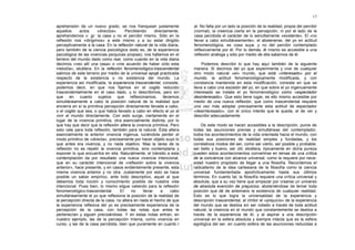 17

aprehensión de un nuevo grado, se nos franquean justamente              al. No falta por un lado la posición de la realidad, propia del percibir
aquellos     actos     «directos».     Percibiendo      directamente,   (normal), la creencia cierta en la percepción, ni por el lado de la
aprehendemos v. gr. la casa y no el percibir mismo. Sólo en la          casa percibida el carácter de lo sencillamente «existente». El «no
reflexión nos «dirigimos» a este mismo y a su estar dirigido            llevar a cabo simultáneamente», el abstenerse, del yo en actitud
perceptivamente a la casa. En la reflexión natural de la vida diaria,   fenomenológica, es cosa suya, y no del percibir contemplado
pero también de la ciencia psicológica (esto es, de la experiencia      reflexivamente por él. Por lo demás, él mismo es accesible a una
psicológica de las vivencias psíquicas propias), nos hallamos en el     reflexión análoga y sólo por medio de ella sabemos de él.
terreno del mundo dado como real, como cuando en la vida diaria
decimos «veo allí una casa» o «me acuerdo de haber oído esta                 Podemos describir lo que hay aquí también de la siguiente
melodía», etcétera. En la reflexión fenomenológico-trascendental        manera. Si decimos del yo que experimenta y vive de cualquier
salimos de este terreno por medio de la universal epojé practicada      otro modo natural «el» mundo, que está «interesado» por el
respecto de la existencia o no existencia del mundo. La                 mundo, la actitud fenomenológicamente modificada, y con
experiencia así modificada, la experiencia trascendental, consiste,     constancia mantenida en esta modificación, consiste en que se
podemos decir, en que nos fijamos en el cogito reducido                 lleva a cabo una escisión del yo, en que sobre el yo ingenuamente
trascendentalmente en el caso dado, y lo describimos, pero sin          interesado se instala el yo fenomenológico como «espectador
que en cuanto sujetos que reflexionamos, llevemos                       desinteresado». Que esto tiene lugar, es ello mismo accesible por
simultáneamente a cabo la posición natural de la realidad que           medio de una nueva reflexión, que como trascendental requiere
encierra en sí la primitiva percepción directamente llevada a cabo,     una vez más adoptar precisamente esta actitud de espectador
o el cogito que sea, o que había llevado a cabo en efecto el yo al      «desinteresado», con el único interés que le queda, el de ver y
vivir el mundo directamente. Con esto surge, ciertamente en el          describir adecuadamente.
lugar de la vivencia primitiva, otra esencialmente distinta, por lo
que hay que decir que la reflexión altera la vivencia primitiva. Pero       De este modo se hacen accesibles a la descripción, puros de
esto vale para toda reflexión, también para la natural. Ésta altera     todas las asunciones previas y simultáneas del contemplador,
esencialmente la anterior vivencia ingenua, luciéndola perder el        todos los acontecimientos de la vida orientada hacia el mundo, con
modo primitivo de «directa», precisamente por hacer objeto suyo lo      todas sus posiciones de realidad simples y fundadas, y los
que antes era vivencia, y no nada objetivo. Mas la tarea de la          correlativos modos del ser, como ser cierto, ser posible y probable,
reflexión no es repetir la vivencia primitiva, sino contemplarla y      ser bello y bueno, ser útil, etcétera, típicamente en dicha pureza
exponer lo que encuentra en ella. Naturalmente, el tránsito a esta      pueden estos acontecimientos convertirse en temas de una crítica
contemplación da por resultado una nueva vivencia intencional,          de la conciencia con alcance universal, como la requiere por nece-
que en su carácter intencional de «reflexión sobre la vivencia          sidad nuestro propósito de llegar a una filosofía. Recordemos el
anterior», hace presente, y en casos evidentemente presente, esta       radicalismo de la idea cartesiana de la filosofía como la ciencia
misma vivencia anterior y no otra. Justamente por esto se hace          universal fundamentada apodícticamente hasta sus últimos
posible un saber empírico, ante todo descriptivo, aquel al que          términos. En cuanto tal, la filosofía requiere una crítica universal y
debemos toda noción y conocimiento posible de nuestra vida              absoluta, que a su vez tiene que empezar por crearse un universo
intencional. Pues bien, lo mismo silgue valiendo para la reflexión      de absoluta exención de prejuicios, absteniéndose de temar toda
fenomenológico-trascendental.       El    no     llevar     a    cabo   posición que dé de antemano la existencia de cualquier realidad.
simultáneamente el yo que reflexiona la posición de la realidad de      Esto es lo que logra la universalidad de la experiencia y
la percepción directa de la casa, no altera en nada el hecho de que     descripción trascendental, al inhibir el «prejuicio» de la experiencia
la experiencia reflexiva del yo es precisamente experiencia de la       del mundo que se desliza sin ser notado a través de toda actitud
percepción de la casa, con todas las notas que antes le                 natural, la creencia en el mundo que constantemente se desliza a
pertenecían y siguen precisándose. Y en estas notas entran, en          través de la experiencia de él, y al aspirar a una descripción
nuestro ejemplo, las de la percepción misma, como vivencia en           universal en la esfera absoluta y siempre intacta que es la esfera
curso, y las de la casa percibida, bien que puramente en cuanto I       egológica del ser, en cuanto esfera de las asunciones reducidas a
 