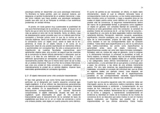 24

psicología estriba en desarrollar una pura psicología intencional.         El punto de partida es por necesidad, en efecto, el objeto dado
Ya Brentano la había perdido, pero sin alcanzar todavía, por               directamente», desde el cual la reflexión retrocede hacia el
desgracia, el sentido fundamental de un análisis intencional, o sea,       correspondiente modo de conciencia, y a los modos potenciales en
del único método que hace posible una psicología semejante,                éste incluidos como un horizonte, y luego a aquellos otros en los
puesto que sólo con él se franquea la entrada a sus auténticos             cuales el objeto podría entrar como idéntico en la unidad de una
problemas, en verdad infinitos.                                            posible vida de conciencia. Si seguimos manteniéndonos dentro
                                                                           del marco de la generalidad formal, si pensamos como cogitatum
    Al pronto, sin duda parece muy cuestionable la posibilidad de          un objeto en general, con completa libertad de contenido, y lo
una pura fenomenología de la conciencia, a saber, al reparar en el         tomamos en esta generalidad como hilo conductor, la variedad de
hecho de que el reino de los fenómenos de la conciencia es lo que          posibles modos de conciencia de él —el tipo formal de conjunto—
más se parece al reino del río de Heráclito. Sería, en efecto, cosa        se especifica en una serie de tipos especiales noético-noemáticos,
de desesperación querer proceder aquí con un método para formar            netamente distintos. Percepción, retención, recuerdo, expectativa,
conceptos y formular juicios como el que da la norma en las                significación, intuición analógica, son, por ejemplo, tales posibles
ciencias objetivas. Sería una ilusión querer definir una vivencia de       tipos de la intencionalidad, propios de todo objeto imaginable,
la conciencia como un objeto único, sobre la base de la ex-                como también lo son los correspondientes tipos de conexión
periencia, al modo de un objeto natural, o en suma, en la                  sintética. Todos estos tipos especifícanse a su vez en su estructura
presunción ideal de una posible explicitación en elementos idílicos        toda noético-noemática, tan pronto como especificamos la
y aprehensibles con conceptos fijos. No sólo a consecuencia de la          generalidad      antes    vacía    del    objeto     intencional. Las
imperfección de nuestras facultades cognoscitivas para                     especificaciones pueden ser ante todo lógico-formales (ontológico-
aprehender objetos tales, sino a priori, es seguro que las vivencias       formales), esto es, modos del «algo en general», como lo singular
de la conciencia no tienen últimos elementos ni relaciones, que se         y lo últimamente individual, lo universal, la pluralidad, el todo, el
rindan a la idea de una definición en conceptos fijos, o cuya              hecho objetivo, la relación, etcétera. Aquí es donde surge también
definición aproximativa en semejantes conceptos fuese una tarea            la radical distinción entre los objetos reales (en un sentido amplio)
racionalmente posible. Mas por lo mismo tiene razón de ser la idea         y los categoriales; estos últimos remontándose a un origen en
de un análisis intencional. Pues en el fluir de la síntesis intencional,   «operaciones», a una actividad del yo que genera y construye paso
que crea una unidad en toda conciencia, y constituye noética y             a paso; los primeros, a las obras de una síntesis meramente
noemáticamente la unidad de un sentido objetivo, imperan tipos             pasiva. Por otro lado tenemos las especificaciones ontológico-
esenciales aprehensibles en conceptos rigurosos.                           materiales, vinculadas al concepto del individual real, que se divide
                                                                           en regiones reales, por ejemplo (mera), cosa espacial, ser
                                                                           animado, etcétera, arrastrando tras de sí especificaciones
§ 21. El objeto intencional como «hilo conductor trascendental»            paralelas en las correspondientes variantes lógico-formales
                                                                           (propiedad real, pluralidad real, relación real, etcétera).
EI tipo más general en que como forma está encerrado todo lo
particular, es el designado por nuestro esquema universal ego-             Cuanto tipo se encuentra siguiendo este hilo conductor debe ser
cogito-cogitatum. A él se refieren las descripciones generalísimas         interrogado acerca de su estructura noético-noemática; debe ser
que hemos esbozado de la intencionalidad, de la síntesis inherente         traído sistemáticamente a exhibición y fundamentación de sus
a ella, etcétera. En la especificación de éste tipo y en las               modos de fluir intencional y de sus horizontes típicos con lo
descripciones correspondientes, y por razones fácilmente                   implicado por ellos, etcétera. Manteniendo fijo un objeto cualquiera
comprensibles, el objeto intencional, situado del lado de lo               en su forma o categoría, y manteniendo constantemente en
cogitatum, quien desempeña el papel de hilo conductor                      evidencia su identidad en medio de la mudanza de los modos de
trascendental para el descubrimiento de la variedad de tipos de            conciencia de él, se descubre que estos modos no son en manera
cogitationes que llevan en sí, en un modo de conciencia y como             alguna cuaIquiera, por fluyentes que puedan ser y por
una síntesis posible, este objeto en cuanto presunto como idéntico.        inaprehensibles en sus últimos elementos. Estos modos
 
