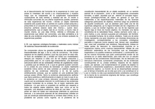 30

es el descubrimiento del horizonte de la experiencia lo único que       constitución trascendental de un objeto existente, en un sentido
aclara la «realidad» del mundo y su «trascendencia» y muestra           estricto de la expresión. Junto a las investigaciones universales
luego que es inseparable de la subjetividad trascendental               formales, a saber, aquellas que se atienen al concepto lógico-
constituyente de todo sentido y realidad del ser. El remitir a          formal (ontológico-formal) de objeto en general (o que son
infinitudes concordes de una ulterior experiencia posible, partiendo    indiferentes a las especificaciones materiales de las diversas
de toda experiencia del mundo —donde un objeto realmente                categorías particulares de objetos), tenemos luego los problemas
existente sólo puede tener un sentido en cuanto unidad presunta y       de aquella constitución, que se plantean para cada una de las
presumible en el conjunto de la conciencia, y que en una evidencia      supremas categorías, ya no lógico-formales (de las «regiones») de
empírica perfecta estaría dada ella misma—, quiere decir,               objetos, y que se revelan ingentes; así, los de las regiones que
paladinamente, que el objeto real de un mundo, y mucho más el           figuran bajo el título de mundo objetivo. Es menester una teoría
mundo mismo, es una idea infinita, referida a infinitudes de            constitutiva de la naturaleza física, «dada» siempre como real, y
experiencias que deben ser concordes, una idea correlativa a la         esto implica, a una, siempre supuesta por anticipado; del hombre,
idea de una evidencia empírica perfecta, una síntesis acabada de        de la sociedad humana, de la cultura, etcétera.. Cada uno de estos
experiencias posibles.                                                  títulos representa una gran disciplina, con diversas direcciones de
                                                                        investigación, correspondientes a los conceptos ontológicos
                                                                        parciales e ingenuos (como espacio real, tiempo real, causalidad
§ 29. Las regiones ontológico-formales y materiales como índices        real, cosa real, propiedad real, etcétera). Naturalmente, trátase en
de sistemas trascendentales de evidencias                               todas partes de descubrir la intencionalidad implícita en la
                                                                        experiencia misma como vivencia trascendental; trátase de una
Se comprenden ahora los grandes problemas de autoexhibición             exhibición sistemática de los horizontes que se bosquejan»
trascendentales del ego, o de su vida de conciencia, i lite brotan      trayéndolos a la posible evidencia confirmativa, y continuando así,
respecto de los objetos puestos y que hay que poner en esta vida.       de los nuevos horizontes que justo continuamente brotan de los
El título de verdadero ser y verdad (en todas sus modalidades)          primeros en un estilo determinado, pero todo ello con un estudio
designa por respecto a cada uno de los objetos presuntos y              constante de las correlaciones intencionales. Así se descubre una
presumibles para mí, en cuanto ego trascendental, una distinción        estructura intencional, sumamente complicada, de las evidencias
estructural dentro de las variedades infinitas de cogitationes reales   constituyentes en su unidad sintética; respecto de los objetos
y posibles que se refieren a él, o que en general pueden coincidir      reales, por ejemplo, una fundamentación en grados de objetos no
en la unidad de una síntesis de identidad. Un objeto realmente          objetivos («meramente subjetivos»), ascendiendo desde el ínfimo
existente indica dentro de esta variedad un sistema angular, el         fundamento objetivo. La función de tal es desempeñada siempre
sistema de las evidencias referentes a él, de tal suerte                por el tiempo inmanente, por la vida que corre y se constituye en sí
sintéticamente conexas, que se sueldan en una evidencia total,          y por sí misma; la vida cuyo esclarecimiento constitutivo es el tema
aunque acaso infinita. Sería la evidencia absolutamente perfecta        de la teoría de la conciencia originaria del tiempo, que constituye
que diera auténtica y definitivamente el objeto en todo lo que él es;   en sí datos temporales.
la evidencia en cuya síntesis obtuviera confirmación adecuada
cuanto aún es anticipada intención no confirmada en las evidencias
parciales fundantes de la síntesis. No el lograr realmente esta
evidencia —lo que sería un propósito sin sentido por respecto a
todos los objetos reales objetivos, dado que, como ya se ha
expuesto, una absoluta evidencia de ellos es una idea—, sino el
poner en claro en todas sus estructuras interiores su estructura
esencial, o la estructura esencial de las dimensiones infinitas en
que se construye sistemáticamente su síntesis ideal infinita, es un
problema tan preciso como ingente, es el problema de la
 