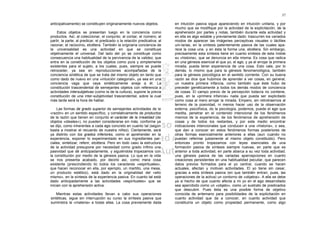 37

anticipativamente) se constituyen originariamente nuevos objetos.           en intuición pasiva sigue apareciendo en intuición unitaria, y por
                                                                            mucho que se modifique por la actividad de la explicitación, de la
    Estos objetos se presentan luego en la conciencia como                  aprehensión por partes y notas, también durante esta actividad y
productos. Así, al coleccionar, el conjunto; al contar, el número; al       en ella es algo estable y previamente dado: trascurren los variados
partir, la parte; al predicar, el predicado o la relación predicativa; al   modos de aparecer las imágenes perceptivas visuales o táctiles
razonar, el raciocinio, etcétera. También la originaria conciencia de       uni-Iarias, en la síntesis patentemente pasiva de las cuales apa-
la universalidad es una actividad en que se constituye                      rece la cosa una, y en ésta la forma una, etcétera. Sin embargo,
objetivamente el universal. Del lado del yo se constituye como              precisamente esta síntesis tiene en cuanto síntesis de esta índole
consecuencia una habitualidad de la pervivencia de la validez, que          su «historia», que se denuncia en ella misma. Es cosa que radica
entra en la constitución de los objetos como pura y simplemente             en una génesis esencial el que yo, el ego, y ya al arrojar la primera
existentes para el sujeto, a los cuales, pues, siempre se puede             mirada, pueda tener experiencia de una cosa. Esto vale, por lo
retroceder, ya sea en reproducciones acompañadas de la                      demás, lo mismo que para la génesis fenomenológica, también
conciencia sintética de que se trata del mismo objeto en tanto que          para la génesis psicológica en el sentido corriente. Con su buena
como dado de nuevo en una «intuición categorial», ya sea en una             razón se dice que hubimos de aprender a ver cosas, en general,
conciencia vaga que vaya sintéticamente aneja a él. La                      un nuestra primera infancia, como también que éste hubo de
constitución trascendental de semejantes objetos con referencia a           preceder genéticamente a todos los demás modos de conciencia
actividades intersubjetivas (como la de la cultura), supone la previa       de cosas. El campo previo de la percepción todavía no contiene,
constitución de una inter-subjetividad trascendental, sobre la cual         pues, en la «primera infancia» nada que pueda ser explicitado
más tarde será la hora de hablar.                                           como cosa al mero arrojar la mirada. Empero, sin retrotraernos al
                                                                            terreno de la posividad, ni menos hacer uso de la observación
     Las formas de grado superior de semejantes actividades de la           externa, psicofísica, do la psicología, podemos, puede el ego que
«razón» en un sentido específico, y correlativamente de productos           medita, penetrar en el contenido intencional de los fenómenos
de la razón que tienen en conjunto el carácter de la irrealidad (de         mismos de la experiencia, de los fenómenos de aprehensión de
objetos «ideales»), no pueden considerarse sin más, conforme ya             cosas y de todos los restantes, y por este medio encontrar
se dijo, como inherentes a cada ego concreto en cuanto tal (según           indicaciones intencionales que conducen a una «historia», o sea,
basta a mostrar el recuerdo de nuestra niñez). Ciertamente, será            que dan a conocer en estos fenómenos formas posteriores de
ya distinto con los grados inferiores, como el aprehender en la             otras formas esencialmente anteriores a ellas (aun cuando no
experiencia, exponer lo experimentado en sus ingredientes par-              puedan referirse justamente al mismo objeto constituido). Pero
ciales, sintetizar, referir, etcétera. Pero en todo caso la estructura      entonces pronto tropezamos con leyes esenciales de una
de la actividad presupone por necesidad como grado ínfimo una               formación pasiva de síntesis siempre nuevas, en parte que es
pasividad que dé anticipadamente, y siguiéndola tropezamos con              anterior a toda actividad, en parte abarca a su vez toda actividad;
la constitución por medio de la génesis pasiva. Lo que en la vida           una génesis pasiva de las variadas apercepciones en cuanto
se nos presenta acabado, por decirlo así, como mera cosa                    creaciones persistentes en una habitualidad peculiar, que parecen
existente (prescindiendo tic todos los caracteres «espirituales»,           datos previos formados para el yo central, cuando se hacen
que hacen reconocer en ella, por ejemplo, un martillo, una mesa,            actuales, afectan y motivan actividades. El yo tiene sin cesar,
un producto estético), está dado en la originalidad del «ello               gracias a esta síntesis pasiva (en que también entran, pues, las
mismo», en la síntesis de la experiencia pasiva. En cuanto tal está         operaciones de la activa) un contorno de «objetos». A ella se debe
dado anticipadamente a las actividades «espirituales» que se                ya si hecho de que cuanto afecta a mi yo en el ego desarrollado
inician con la aprehensión activa.                                          sea apercibido como un «objeto», como un sustrato de predicados
                                                                            que descubrir. Pues ésta es una posible forma de objetivo
    Mientras estas actividades llevan a cabo sus operaciones                conocida de antemano para posibilidades de la explicitación en
sintéticas, sigue sin interrupción su curso la síntesis pasiva que          cuanto actividad que da a conocer, en cuanto actividad que
suministra la «materia» a todas ellas. La cosa previamente dada             constituiría un objeto como propiedad permanente, como algo
 
