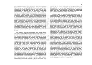 40

trascendentalmente otros ego, y si por obra de la intersubjetividad   y para sí, de una esencia propia; y en segundo término: como una
trascendental, que de aquí brota constitutivamente para mí, está      autoexposición en sentido lato, que partiendo de la anterior
constituido un mundo objetivo común a todos, todo lo dicho            muestra cómo el ego constituye en sí, por virtud de esta esencia
anteriormente no vale sólo para mi ego fáctico y para esta            propia, «algo otro», «algo objetivo», y en general todo cuanto tiene
intersubjetividad y este mundo que cobran sentido y valor de          para él valor de realidad así en el yo como en el no-yo.
realidad en mi subjetividad. La autoexposición «fenomenológica»
que se lleva a cabo en mi ego, la de todas sus constituciones y la        Llevada a cabo en esta concreción sistemática, es la fe-
de todos los objetos existentes para él, ha tomado por necesidad      nomenología eo ipso «idealismo trascendental», bien que en un
la forma metódica de una autoexposición apriorística, de una          sentido radicalmente nuevo. No en el de un idealismo psicológico,
autoexposición que inserta los facta en el correspondiente universo   en el de un idealismo que se empeña en sacar de datos
de posibilidades puras (eidéticas). Esta exposición sólo concierne,   sensoriales sin ningún sentido un mundo con un sentido. Tampoco
pues, a mi ego fáctico en tanto éste es una de las posibilidades      es un idealismo kantiano, que cree poder dejar abierta, al menos
puras que pueden obtenerse de él pensándolo (fingiéndolo)             como concepto límite, la posibilidad de un mundo de cosas en sí;
libremente modificando: vale, por ende, en cuanto eidética, para el   sino un idealismo que no es exactamente nada más que una
universo de estas mis posibilidades en cuanto ego en general, de      autoexposición de mi ego en cuanto sujeto de todo conocimiento
mis posibilidades de ser de otro modo cualquiera; por                 posible, y por respecto a todo sentido de realidad con que haya de
consiguiente, también para toda posible intersubjetividad referida    poder haber para mí, el ego, un sentido, desarrollada esta
en correlativa modificación a estas mis posibilidades, y a su vez     exposición consecuentemente como una ciencia egológica
para todo mundo concebible como intersubjetivamente constituido       sistemática. Este idealismo no es un repertorio de juegos de
en ella.                                                              argumentación, para ganar el premio de la victoria en la lucha
                                                                      dialéctica con los «realismos». Es el efectivo trabajo llevado a
     Una auténtica teoría del conocimiento tiene sentido, según       cabo a base de todo tipo de ente imaginable para mí, el ego, y
esto, como una teoría fenomenológico-trascendental, que en lugar      especialmente a base de la trascendencia de la naturaleza, de la
de tratar con absurdas inferencias de una supuesta inmanencia a       cultura, del mundo en general, que me es dado previa y
una supuesta trascendencia (la de ciertas «cosas en sí» que se        efectivamente por medio de la experiencia, con el propósito de
pretende son incognoscibles por principio), trata exclusivamente      hacer la exposición de su sentido. Pero esto quiere decir: el
de la aclaración sistemática de la obra del conocimiento;             descubrimiento sistemático de la intencionalidad constituyente
aclaración en la que las «cosas en sí» han de hacerse                 misma. La prueba de este idealismo es, pues, la fenomenología
comprensibles de un cabo a otro como obra intencional.                misma. Sólo cuando se entiende torcidamente el sentido profundo
Precisamente de esta manera se torna comprensible toda forma          del método intencional, o el de la reducción trascendental, o el de
del ser, real e ideal, como «creaciones» de la subjetividad           ambas cosas, puede pretenderse separar la fenomenología y el
trascendental constituidas en esta obra. Esta forma de                idealismo trascendental. Quien incurre en esta mala inteligencia, ni
comprensibilidad es la más alta forma imaginable de la                siquiera ha llegado a comprender la peculiar esencia de una
racionalidad. Todas las interpretaciones absurdas del ser             auténtica psicología intencional (y, con ello, de una teoría del
proceden de la ceguera ingenua para el horizonte que                  conocimiento psicológico-intencional), ni su misión de base y
codetermina el sentido- del ser, y para los correspodientes           centro de una psicología verdaderamente científica. Pero quien
problemas de descubrimiento de la intencionalidad implícita. Una      ignora el sentido y la obra de la reducción fenomenológica
vez vistos y cogidos, se tiene como consecuencia una                  trascendental, se halla aún dentro del psicologismo trascendental;
fenomenología universal bajo la forma de una autoexposición del       mezcla las paralelas que emergen de la posibilidad esencial de
ego llevada a cabo con constante evidencia y al mismo tiempo en       cambiar de actitud: la psicología intencional y la fenomenología
concreción. Dicho más exactamente y en primer término: como           trascendental; cae en el contrasentido de una filosofía tras-
una autoexposición en sentido estricto, que muestra                   cendental que permanece en el terreno natural.
sistemáticamente cómo se constituye el ego en cuanto ente, en sí
 
