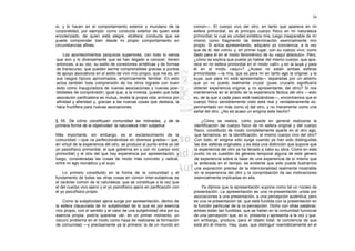 56

sí, y lo hacen en el comportamiento exterior y mundano de la             común—. El cuerpo vivo del otro, en tanto que aparece en mi
corporalidad, por ejemplo: como conducta exterior de quien está          esfera primordial, es al principio cuerpo físico en mi naturaleza
encolerizado, de quien está alegre, etcétera; conducta que se            primordial; la cual es unidad sintética mía, luego inseparable de mí
puede comprender bien desde mi propio comportamiento en                  mismo como fragmento de determinación esencialmente mío
circunstancias afines.                                                   propio. Si actúa apresentando, adquiero yo conciencia, a la vez
                                                                         que de él, del «otro» y, en primer lugar, con su cuerpo vivo, como
     Los acontecimientos psíquicos superiores, con todo lo varios        dado para él en el modo fenoménico de su «aquí absoluto». Pero,
que son y lo diversamente que se han llegado a conocer, tienen           ¿cómo se explica que pueda yo hablar del mismo cuerpo, que apa-
entonces, a su vez, su estilo de conexiones sintéticas y de formas       rece en mi esfera primordial en el modo «allí» y en la suya y para
de transcurso, que pueden serme comprensibles gracias a puntos           él en el modo «aquí»? ¿Acaso no están ambas esferas
de apoyo asociativos en el estilo de vivir mío propio, que me es, en     primordiales —la mía, que es para mí en tanto ego la original; y la
sus rasgos típicos aproximados, empíricamente familiar. En esto          suya, que para mí está apresentada— separadas por un abismo
actúa también toda comprensión de los otros lograda con buen             que yo no puedo realmente cruzar (pues cruzarlo significaría
éxito como inauguradora de nuevas asociaciones y nuevas posi-            obtener experiencia original, y no apresentante, del otro)? Si nos
bilidades de comprensión; igual que, a la inversa, puesto que toda       mantenemos en el ámbito de la experiencia fáctica del otro —esto
asociación parificadora es mutua, revela la propia vida anímica por      es, de la que a cada paso está realizándose—, encontramos que el
afinidad y alteridad y, gracias a las nuevas cosas que destaca, la       cuerpo físico sensiblemente visto está real y verdaderamente ex-
hace fructífera para nuevas asociaciones.                                perimentado sin más como e] del otro, y no meramente como una
                                                                         señal del otro. ¿No es acaso un enigma este hecho?

§ 55. De cómo constituyen comunidad las mónadas, y de la                      ¿Cómo se realiza, como puede en general realizarse la
primera forma de la objetividad: la naturaleza ínter subjetiva           identificación del cuerpo físico de mi esfera original y del cuerpo
                                                                         físico, constituido de modo completamente aparte en el otro ego,
Más importante, sin embargo, es el esclarecimiento de la                 que llamamos, en la identificación, el mismo cuerpo vivo del otro?
comunidad —que va perfeccionándose en diversos grados— que,              Con todo, el enigma sólo surge cuando ya han sido distinguidas
en virtud de la experiencia del otro, se produce al punto entre yo (el   las dos esferas originales; y es ésta una distinción que supone que
yo psicofísico primordial, el que gobierna en y con mi cuerpo vivo       la experiencia del otro ya ha llevado a cabo su obra. Como en este
primordial) y el otro del que hay experiencia por apresentación; y       punto no es cuestión de génesis temporal alguna de este género
luego, consideradas las cosas de modo más concreto y radical,            de experiencia sobre la base de una experiencia de sí mismo que
entre mi ego monádico y el suyo.                                         la anteceda en el tiempo, es evidente que sólo puede ilustrarnos
                                                                         una exposición precisa de la intencionalidad realmente mostrable
    Lo primero constituido en la forma de la comunidad y el              en la experiencia del otro y la comprobación de las motivaciones
fundamento de todas las otras cosas en común ínter-subjetivas es         esencialmente implicadas en ella.
el carácter común de la naturaleza, que se constituye a la vez que
el del cuerpo vivo ajeno y el yo psicofísico ajeno en parificación con        Ya dijimos que la apresentación supone como tal un núcleo de
el yo psicofísico propio.                                                presentación. La apresentación es una re-presentación unida por
                                                                         asociaciones a una presentación, a una percepción auténtica; pero
    Como la subjetividad ajena surge por apresentación, dentro de        es una re-presentación tal, que está fundida con la presentación en
la esfera clausurada de mi subjetividad de lo que es por esencia         la función particular de la co-percepción. Dicho con otras palabras:
mío propio, con el sentido y el valor de una subjetividad otra por su    ambas están tan fundidas, que se hallan en la comunidad funcional
esencia propia, podría quererse ver, en un primer momento, un            de una percepción que, en sí, presenta y apresenta a la vez y que,
oscuro problema en el modo como haya de realizarse la formación          sin embargo, produce, para el objeto total, la conciencia de que
de comunidad —y precisamente ya la primera: la de un mundo en            está ahí él mismo. Hay, pues, que distinguir noemáticamente en el
 