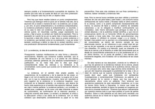 6

siempre posible a la fundamentación susceptible de repetirse. Es            precientífica. Para esta vida cotidiana con sus fines cambiantes y
posible que todo esto se quede de facto en una mera pretensión:             relativos, bastan verdades y evidencias rela-
mas en cualquier caso hay en ello un objetivo ideal.
                                                                            tivas. Pero la ciencia busca verdades que sean válidas y continúen
    Pero hay que hacer resaltar todavía un punto complementario.            siéndolo de una vez para todas y para todos; y de consumo busca
Tenemos que distinguir entre el juicio (en el sentido más lato, de la       verificaciones de nueva índole y llevadas hasta el último extremo.
asunción de un existir o manera de ser) v la evidencia, por un lado,        Si la ciencia, como a la postre comprende necesariamente ella
y, por otro, el juicio antepredicativo y la evidencia antepredicativa.      misma, no alcanza de facto a realizar un sistema de verdades
La evidencia predicativa implica la antepredicativa. Lo asumido, o          «absolutas» y se ve obligada a modificar continuamente sus
en su caso lo visto con evidencia, encuentra su expresión, y la             «verdades», esto mismo demuestra que persigue la idea de la
ciencia quiere, en resumidas cuentas, juzgar expresando sus                 verdad absoluta, o de la auténtica verdad científica, y que vive en
juicios, y fijar el juicio, la verdad, por medio de la expresión. Pero la   consecuencia dentro de un horizonte infinito de aproximaciones
expresión en cuanto tal es por su parte más o menos adecuada a              que aspiran a tocar esta idea. Con estas aproximaciones cree
lo asumido y dado ello mismo, o sea, tiene su propia evidencia o            poder superar in infinitum el conocer vulgar y a sí misma. Y
no evidencia, que también entra en la predicación, y que por ende           también cree poderlo con su apuntar a la universalidad sistemática
también contribuye a definir la idea de la verdad científica como           del conocimiento, ya dentro del dominio cerrado de una
una predicación últimamente fundamentada y que fundamentar.                 determinada ciencia, ya en referencia a una unidad total del ser
                                                                            que se da por supuesta, si es que es posible y entra en cuestión
                                                                            una «filosofía». En cuanto a la intención, pues, es inherente a la
§ 5. La evidencia y la idea de la auténtica ciencia                         idea de la ciencia y de la filosofía un orden del conocimiento que va
                                                                            desde los conocimientos anteriores en sí a los posteriores en sí; o
Prosiguiendo nuestras meditaciones en esta forma y dirección,               en último término, no un punto de partida y una marcha arbi-
reconocemos, filósofos que iniciamos nuestra actividad, que la              trariamente elegibles, sino fundados «en la naturaleza de las cosas
idea cartesiana de una ciencia (y a la postre de una ciencia                mismas».
universal) obtenida partiendo de una absoluta fundamentación y
justificación, no es nada más sino la idea que dirige                            De esta manera se nos descubren, viviendo en la reflexión lo
constantemente todas las ciencias y su tendencia a la                       que hay de general en la tendencia medular de la ciencia, piezas
universalidad, como quiera que suceda con la realización efectiva           fundamentales de la idea directriz de la auténtica ciencia, idea que
de esta idea.                                                               en un principio sólo como idea vaga domina dicha tendencia; sin
                                                                            que por ello hayamos prejuzgado la posibilidad de la idea, o de un
     La evidencia, en el sentido más amplio posible, es                     ideal de ciencia que se supone comprensible de suyo. No se
«experiencia» de la existencia y de la esencia de las cosas: un             puede decir aquí: ¡para qué molestarse con semejantes
llegar a ver con el espíritu las cosas mismas. La pugna con lo que          investigaciones y comprobaciones! Pertenecen, es patente, a la
ella, con lo que la «experiencia» muestra, tiene por resultado el           teoría general de la ciencia o lógica, que hay que aplicar,
polo negativo de la evidencia (o la evidencia negativa), cuyo               naturalmente, ahora como en adelante. Pero tenemos que
contenido es la falsedad evidente. La evidencia, que abarca de              guardarnos justamente de esta naturalidad. Insistimos, en lo que
hecho toda experiencia en el sentido más estrecho habitual, puede           ya hemos dicho frente a Descartes: lo mismo que todas las
ser más o menos perfecta. La evidencia perfecta, y su correlato, la         ciencias existentes, también la lógica ha quedado en suspenso por
verdad pura y auténtica, se da como una idea inherente al deseo             obra de la universal revolución. Tenemos que adquirir radicalmente
de conocimiento, de confirmación de la intención asuntiva, o                por nosotros mismos todo lo que hace posible un punto de partida
colegi-ble viviendo este deseo. La verdad y la falsedad, la crítica y       filosófico. Sobre si más adelante se nos dará como resultado una
la adecuación crítica a los datos de la evidencia, son un tema              auténtica ciencia de la índole de la lógica tradicional, no podemos
cotidiano que desempeña constantemente su papel en la vida                  saber nada ahora.
 