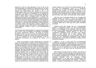 72

ejercidos tan sólo en cruda ingenuidad. Es así no sólo en las           ciencias referidas (y por referir) a las diversas regiones del ser.
ciencias especiales, sino también en la lógica tradicional, con todas   Así, pues, las investigaciones acerca de la constitución
sus normas formales. Todo intento de llegar, a partir de las            trascendental de un mundo que hemos bosquejado en lo que
ciencias que históricamente han venido al ser, a una                    precede a título indicativo, no son sino el comienzo de un
fundamentación mejor, a una mejor comprensión de sí mismas por          esclarecimiento radical del sentido y el origen (o del sentido a partir
lo que hace a su sentido y su rendimiento, es un fragmento de           del origen) de los conceptos mundo, naturaleza, espacio, tiempo,
meditación radical sobre sí mismo: la fenomenología. Meditación         animal, hombre, alma, cuerpo, comunidad social, cultura, etcétera.
sobre sí mismo radical y meditación sobre sí mismo com-
pletamente universal son cosas inseparables; y, a un tiempo, son            Está claro que la realización efectiva de las investigaciones
inseparables del método fenomenológico como meditación sobre sí         señaladas tendría que conducir a todos los conceptos que
mismo en la forma de la reducción trascendental, como exposición        funcionan sin examen como conceptos fundamentales de las
intencional de sí mismo del ego trascendental (hecho patente por        ciencias positivas pero que en la fenomenología surgen en claridad
la reducción), y como descripción sistemática en la figura lógica de    y distinción totales, que no dejan lugar para ningún interrogante
una eidética intuitiva. Pero exposición universal y eidética de sí      concebible.
mismo quiere decir dominio sobre todas las posibilidades consti-
tutivas pensables «innatas» al ego y a una intersubjetividad                Podemos ahora decir también que en la fenomenología
trascendental.                                                          apriórica y trascendental surgen, con última fundamentación,
                                                                        debido a la investigación de la correlación, todas las ciencias
Una fenomenología llevada adelante con consecuencia construye,          aprióricas, y que, tomadas en este origen, pertenecen ellas mismas
pues, a priori —pero, sin embargo, en necesidad y universalidad         a una fenomenología universal apriórica en tanto que
de esencia estrictamente intuitivas— las formas de mundos               ramificaciones sistemáticas suyas. Se puede, pues, designar
pensables, y éstas, a su vez, en el marco de todas las formas de        también a este sistema del a priori universal como
ser pensables y su sistema en estratos; pero esto, originariamente,     desenvolvimiento sistemático del a priori universal innato en la
o sea, en correlación con el a priori constitutivo, el de los           esencia de una subjetividad trascendental (luego también
rendimientos intencionales que constituyen sus formas y su              intersubjetividad); o como desarrollo sistemático del logos universal
sistema.                                                                de todo ser concebible.

    Como, en su proceder, no tiene realidad alguna ni concepto              Significa, a su vez, lo mismo decir que la fenomenología
alguno de realidad dados de antemano, sino que extrae desde un          trascendental completamente desarrollada de modo sistemático
principio sus conceptos de la originariedad del rendimiento (el del     sería eo ipso la verdadera y auténtica ontología universal; pero no
que está aprehendido él mismo en conceptos originarios), y, como        meramente una ontología universal vacuamente formal, sino, a un
gracias a la necesidad de revelar todos los horizontes, domina          tiempo, una tal que encerrara en sí todas las posibilidades
también todas las diferencias de alcance, todas las relatividades       regionales del ser, y ello según todas las correlaciones que les
abstractas, tiene ella que llegar desde sí misma a los sistemas de      corresponden.
conceptos que determinan el sentido fundamental de todos los
dominios científicos. Son los conceptos que trazan todas las                Esta ontología universal concreta (o, también, esta doctrina de
demarcaciones formales de la idea formal de un universo posible         la ciencia universal y concreta, esta lógica concreta del ser) sería,
del ser, que trazan, pues, también las de la idea de un mundo           pues, el universo científico de fundamentación absoluta primero en
posible y, por tanto, tienen que ser los auténticos conceptos           sí. Procediendo ordenadamente, la primera en sí de entre las
fundamentales de todas las ciencias. Para tales conceptos,              disciplinas    filosóficas    sería    la    «egología»     limitada
configurados tan originariamente, no puede haber paradoja alguna.       «solipsísticamente», la del ego reducido primordialmente; sólo
Lo mismo rige respecto de todos los conceptos fundamentales que         después vendría la fenomenología ínter subjetiva —fundada en
atañen a la construcción y a la forma toda de la edificación de las     aquélla—, tomada en tal generalidad que, en primer lugar, trata las
 