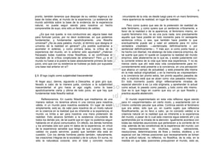 9

pronto, también tenemos que despojar de su validez ingenua a la       circundante de la vida, es desde luego para mí un mero fenómeno,
base de todas ellas, al mundo de la experiencia. La existencia del    mera apariencia de realidad, en lugar de realidad.
mundo admitida sobre la base de la evidencia de la experiencia
natural, no puede seguir siendo para nosotros un hecho                     Pero como quiera que sea de la pretensión de realidad de
comprensible de suyo, sino sólo un fenómeno de validez.               este fenómeno, y como quiera que yo sentencie críticamente, a
                                                                      favor de la realidad o de la apariencia, el fenómeno mismo, en
    ¿Es que nos queda, si nos conducimos así, alguna base real        cuanto fenómeno mío, no es una pura nada, sino precisamente
para formular juicios, por no decir evidencias, en que podemos        aquello que hace posible en todo momento para mí semejante
fundamentar, y fundamentar apodícticamente, una filosofía             sentencia crítica, o sea, que también hace posible lo que
universal? ¿No es esta palabra, mundo, el término que designa el      eventualmente puede ser y valer en adelante para mí como
universo de la realidad en general? ¿Es posible sustraerse a          verdadera «realidad» —sentenciada definitivamente o por
acometer in extenso, y como primera tarea, la crítica de la           sentenciar definitivamente—. Y más aún: si como podía hacer y
experiencia del mundo, en lo anterior sólo apuntada? ¿Habrían         he hecho con libertad, me abstengo de toda creencia empírica, de
fracasado todas nuestras miras filosóficas, si se confirmase el       tal suerte que para mí quede en suspenso la realidad del mundo
resultado de la crítica conjeturada de antemano? Pero ¿y si el        empírico, este abstenerme es lo que es, y existe justamente con
mundo no fuese a la postre la base absolutamente primera de todo      la corriente entera de la vida que tiene esa experiencia. Y no es
juicio, sino que con su existencia se hubiese ya dado por supuesta    menos cierto que ahí está esta vida constantemente para mí;
una base real anterior en sí?                                         constantemente está presente a la conciencia, en una percepción
                                                                      que abarca un campo de actualidad, y está presente ella misma
                                                                      en la más radical originalidad; y en la memoria se «representan»
§ 8. El ego cogito como subjetividad trascendental                    a la conciencia tan pronto estos, tan pronto aquellos pasados de
                                                                      ella, e implícito está que se alzan como «los pasados mismos».
Al llegar aquí, damos, siguiendo a Descartes, el gran giro que,       En todo momento puedo dirigir reflexivamente miradas de
llevado a cabo de la manera justa, conduce a la subjetividad          especial atención á es La vida originaria, y aprehender lo actual
trascendental: el giro hacia el ego cogito, como la base              como actual, lo pasado como pasado, y todo como ello mismo.
apodícticamente cierta y última de todo juicio, en que hay que        Que es lo que hago en cuanto que soy un yo que filosofa y
fundamentar toda filosofía radical.                                   practica aquella abstención.

     Reflexionemos. En cuanto filósofos que meditamos de una               El mundo experimentado en esta vida reflexiva sigue siendo
manera radical, no tenemos ahora ni una ciencia para nosotros         para mí «experimentado» en cierto modo, y exactamente con el
válida, ni un mundo para nosotros existente. En lugar de existir      mismo contenido peculiar que antes. Continúa siendo el fenómeno
simplemente, esto es, de valer para nosotros de un modo natural       que era antes, sólo que yo, en cuanto sujeto que reflexiona
en la creencia en la realidad que es inherente a la experiencia, el   filosóficamente, ya no llevo a cabo, ya no concedo validez a la
mundo «e limita a ser para nosotros una mera pretensión de            creencia natural en la realidad que es inherente a la experiencia
realidad. Esto alcanza también a la existencia circundante de         del mundo, a pesar de lo cual esta creencia sigue estando ahí y es
todos los demás yos, de tal suerte que en rigor no podemos seguir     aprehendida por la mirada de la atención. Igualmente acontece con
hablando en el plural comunicativo. En efecto, los demás hombres      todas las restantes asunciones que pertenecen a la corriente de mi
y los animales sólo son para mí datos de la experiencia, en virtud    vida, además de las constitutivas de la experiencia del mundo: con
de la experiencia sensible que tengo de sus cuerpos, de cuya          mis representaciones no intuitivas, juicios, valoraciones,
validez no puedo servirme, puesto que también ella está en            resoluciones, determinaciones de fines y medios, etcétera, y en
cuestión. Con los demás hombres pierdo también, naturalmente,         especial con las íntimas posiciones que necesariamente se toman
las creaciones íntegras de la sociedad y de la cultura. En suma, no   en la actitud natural, no reflexiva, no filosófica, de la vida, en la
sólo la naturaleza corporal, sino el total y concreto mundo           medida en que tales posiciones presuponen el mundo, esto es,
 