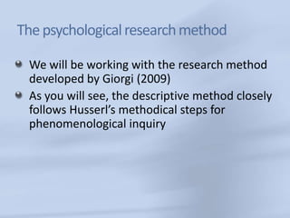 The psychological research method

 We will be working with the research method
 developed by Giorgi (2009)
 As you will s...