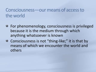Consciousness—our means of access to
the world
  For phenomenology, consciousness is privileged
  because it is the medium...