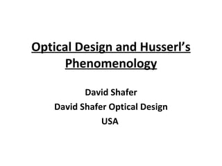 Optical Design and Husserl’s Phenomenology David Shafer David Shafer Optical Design USA  