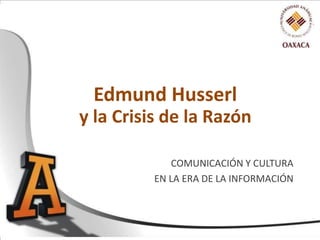 Husserl vs. la  crisis de la razón Edmund Husserl yla Crisis de la Razón COMUNICACIÓN Y CULTURA EN LA ERA DE LA INFORMACIÓN 