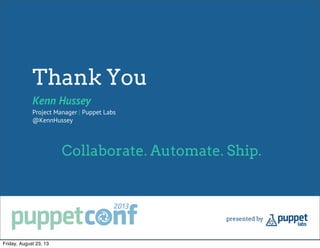 Thank You
Kenn Hussey
Project Manager | Puppet Labs
@KennHussey
Collaborate. Automate. Ship.
Friday, August 23, 13
 