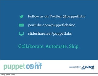 Follow us on Twitter @puppetlabs
youtube.com/puppetlabsinc
slideshare.net/puppetlabs
Collaborate. Automate. Ship.
Friday, August 23, 13
 