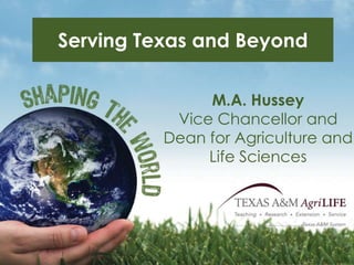 Serving Texas and Beyond M.A. HusseyVice Chancellor and Dean for Agriculture and Life Sciences 