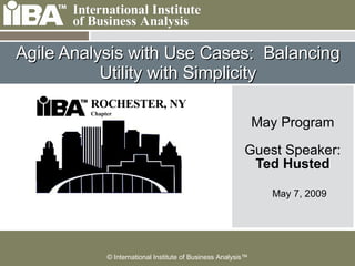 Agile Analysis with Use Cases:  Balancing Utility with Simplicity May Program Guest Speaker: Ted Husted May 7, 2009 ROCHESTER, NY Chapter 