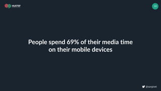 ! @sargiset
10
People spend 69% of their media time
on their mobile devices
 
