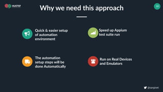 ! @sargiset
18
Quick & easier setup
of automation
environment
Speed up Appium
test suite run
The automation
setup steps will be
done Automatically
Run on Real Devices
and Emulators
Why we need this approach
 
