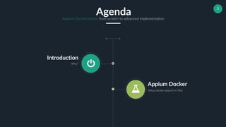 3
Introduction
Why?
Appium Docker
Setup docker-appium in Mac
AgendaAppium Dockerization: from scratch to advanced implementation
 