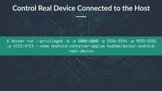 38
$ docker run --privileged -d -p 6080:6080 -p 5554:5554 -p 5555:5555
-p 4723:4723 --name android-container-appium budtmo/docker-android-
real-device
Control Real Device Connected to the Host
 