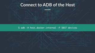 39
$ adb -H host.docker.internal -P 5037 devices
Connect to ADB of the Host
 