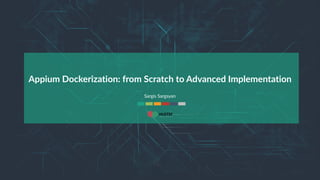 1
Appium Dockerization: from Scratch to Advanced Implementation
Sargis Sargsyan
 