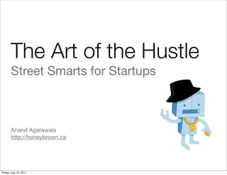 The Art of the Hustle
       Street Smarts for Startups



       Anand Agarawala
       http://honeybrown.ca




Friday, July 15, 2011
 