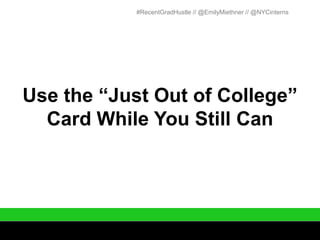 #RecentGradHustle // @EmilyMiethner // @NYCinterns




Use the “Just Out of College”
  Card While You Still Can
 