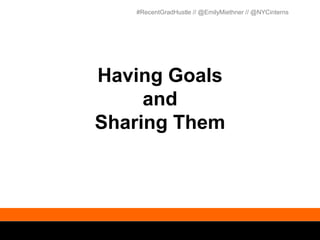 #RecentGradHustle // @EmilyMiethner // @NYCinterns




Having Goals
     and
Sharing Them
 