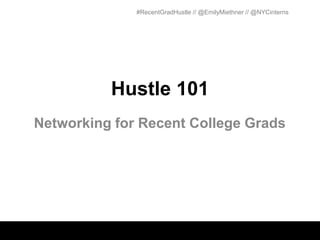 #RecentGradHustle // @EmilyMiethner // @NYCinterns




          Hustle 101
Networking for Recent College Grads
 