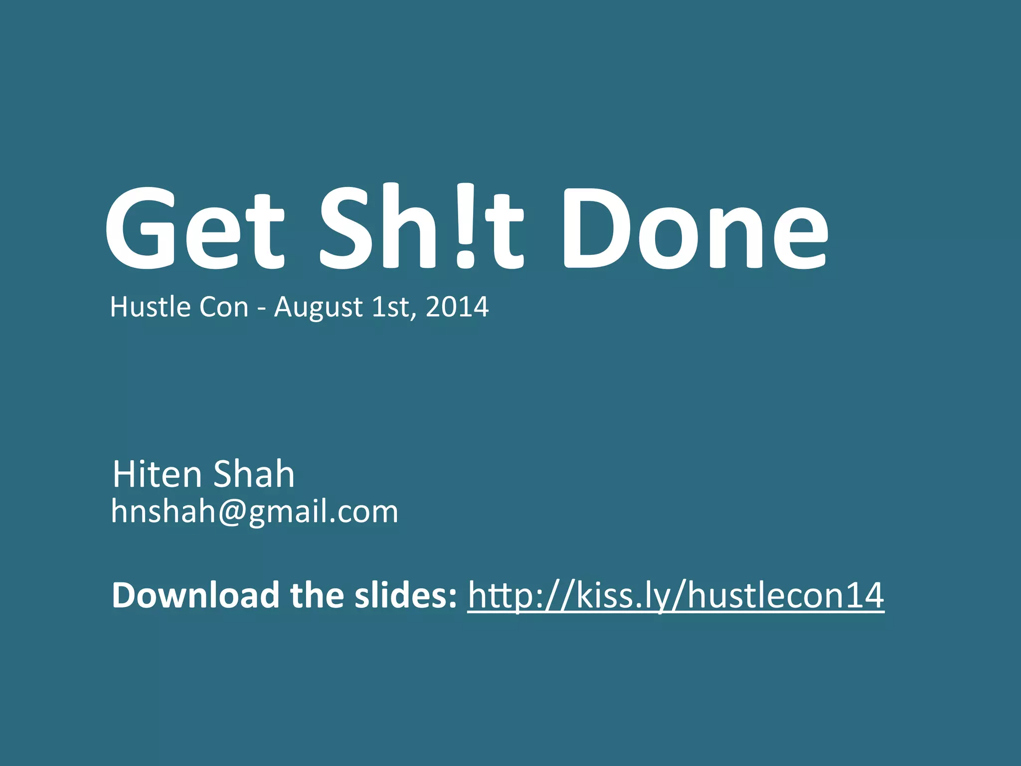 Get	
  Sh!t	
  Done	
  	
  Hustle	
  Con	
  -­‐	
  August	
  1st,	
  2014	
  
!
!
!
	
  Hiten	
  Shah	
  
	
  hnshah@gmail.com	
  
!
!
	
  Download	
  the	
  slides:	
  h;p://kiss.ly/hustlecon14
 