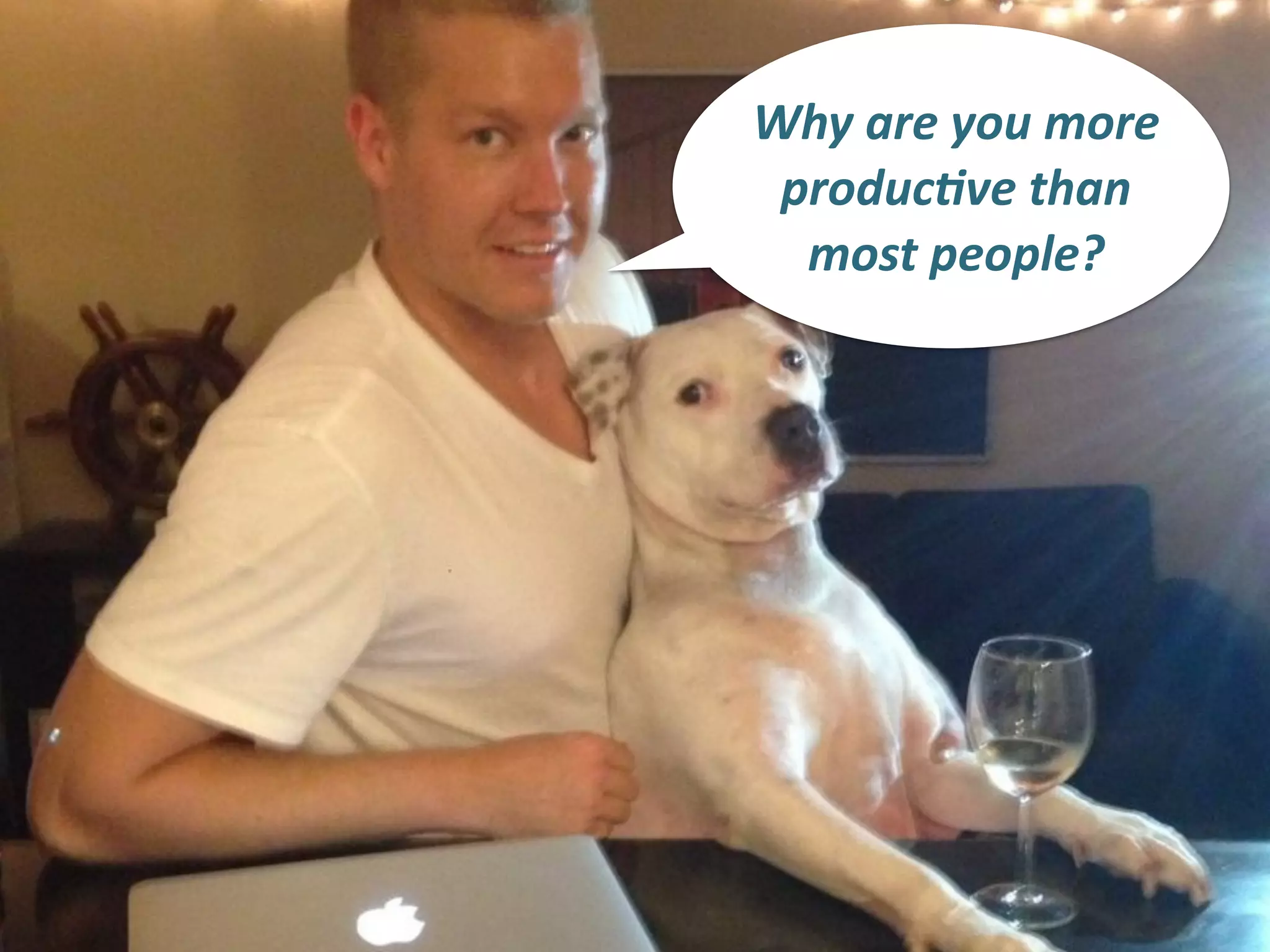Why	
  are	
  you	
  more	
  
produc.ve	
  than	
  
most	
  people?
 