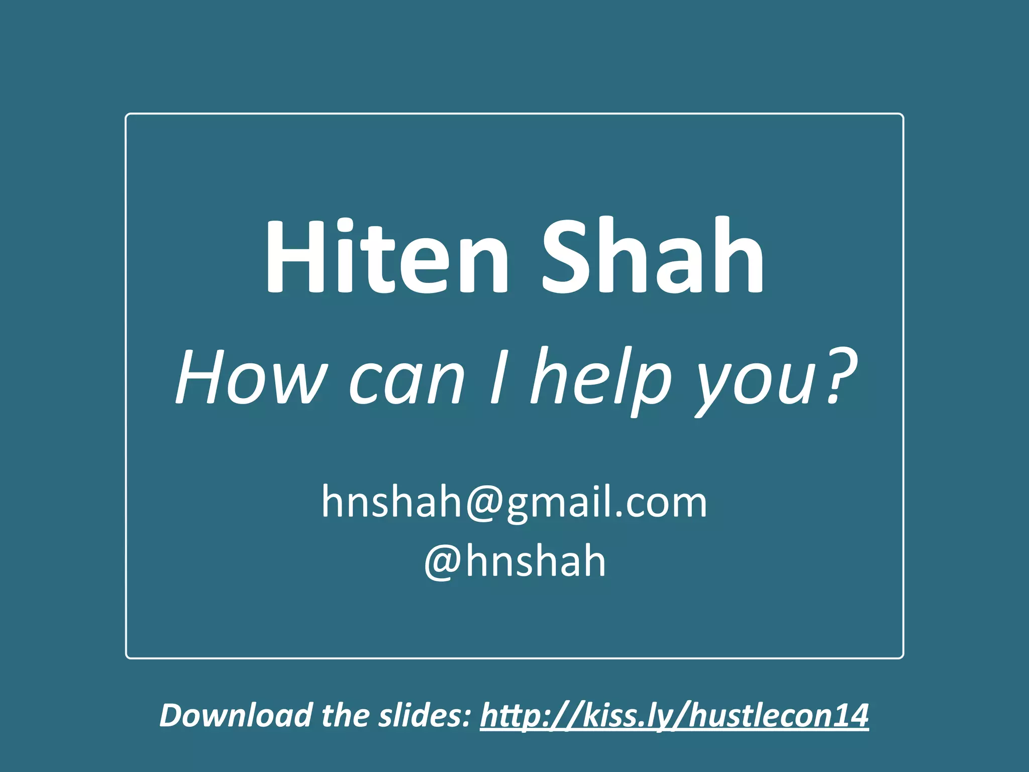 Hiten	
  Shah	
  
How	
  can	
  I	
  help	
  you?	
  
!
hnshah@gmail.com	
  
@hnshah
Download	
  the	
  slides:	
  hRp://kiss.ly/hustlecon14
 