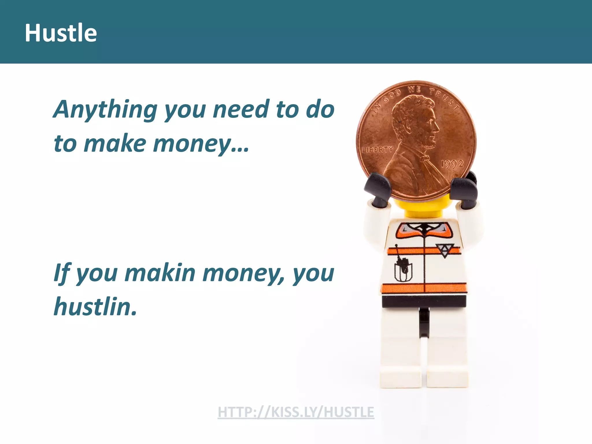 Hustle
Anything	
  you	
  need	
  to	
  do	
  
to	
  make	
  money…
If	
  you	
  makin	
  money,	
  you	
  
hustlin.
HTTP://KISS.LY/HUSTLE
 