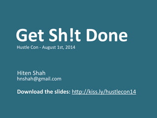 Get	
  Sh!t	
  Done	
  	
  Hustle	
  Con	
  -­‐	
  August	
  1st,	
  2014	
  
!
!
!
	
  Hiten	
  Shah	
  
	
  hnshah@gmail.com	
  
!
!
	
  Download	
  the	
  slides:	
  h;p://kiss.ly/hustlecon14
 