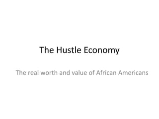 The Hustle Economy
The real worth and value of African Americans
 