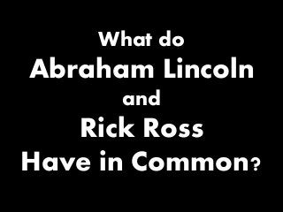 What do

Abraham Lincoln
and

Rick Ross
Have in Common?

 