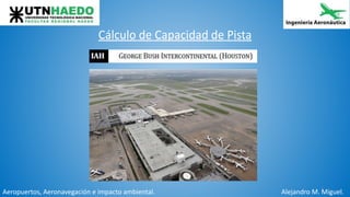 Cálculo de Capacidad de Pista
Aeropuertos, Aeronavegación e impacto ambiental. Alejandro M. Miguel.
1
 