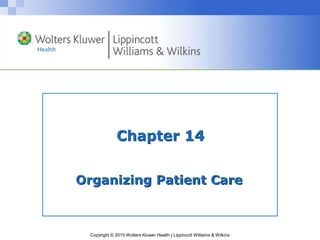 Copyright © 2015 Wolters Kluwer Health | Lippincott Williams & Wilkins
Chapter 14
Organizing Patient Care
 