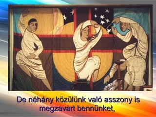 De néhány közülünk való asszony is megzavart bennünket,  