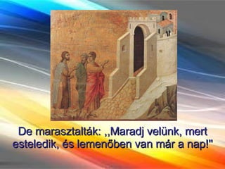 De marasztalták: ,,Maradj velünk, mert esteledik, és lemenőben van már a nap!'' 