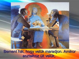 Bement hát, hogy velük maradjon. Amikor asztalhoz ült velük,  