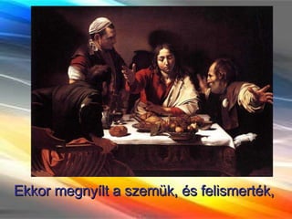 Ekkor megnyílt a szemük, és felismerték,  