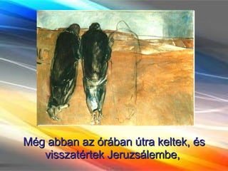 Még abban az órában útra keltek, és visszatértek Jeruzsálembe,  