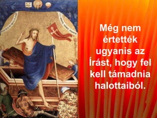 Még nem
értették
ugyanis az
Írást, hogy fel
kell támadnia
halottaiból.
 