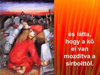 és látta,
hogy a kő
el van
mozdítva a
sírbolttól.
 