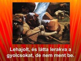 Lehajolt, és látta lerakva a
gyolcsokat, de nem ment be.
 