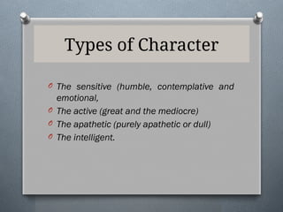 Types of Character
O The sensitive (humble, contemplative and
emotional,
O The active (great and the mediocre)
O The apathetic (purely apathetic or dull)
O The intelligent.
 