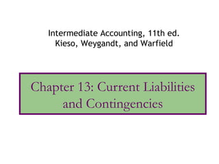 Intermediate Accounting, 11th ed.
     Kieso, Weygandt, and Warfield




Chapter 13: Current Liabilities
     and Contingencies
 
